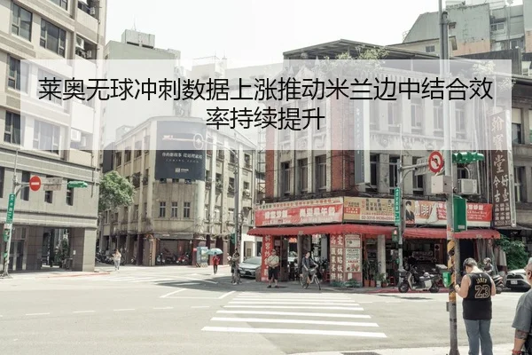 莱奥无球冲刺数据上涨推动米兰边中结合效率持续提升